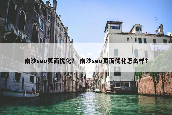南沙seo页面优化？ 南沙seo页面优化怎么样？