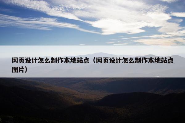 网页设计怎么制作本地站点（网页设计怎么制作本地站点图片）