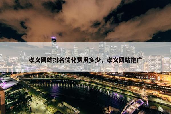 孝义网站排名优化费用多少，孝义网站推广