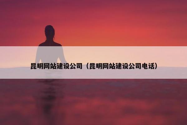 昆明网站建设公司（昆明网站建设公司电话）