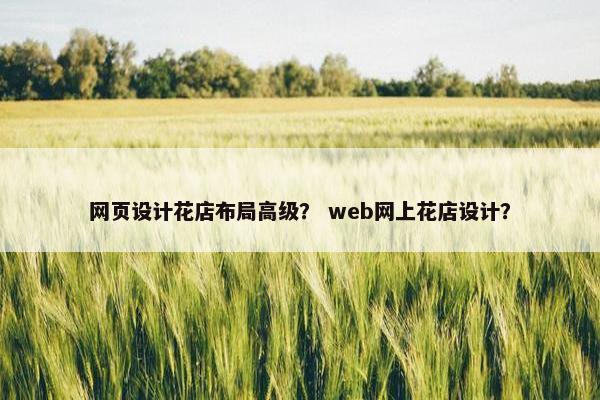 网页设计花店布局高级？ web网上花店设计？