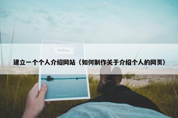 建立一个个人介绍网站（如何制作关于介绍个人的网页）