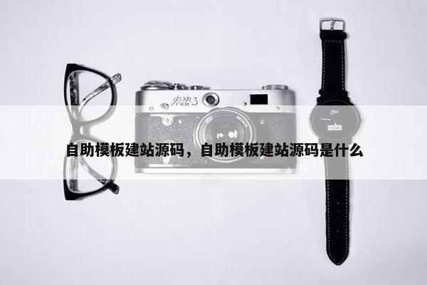 自助模板建站源码，自助模板建站源码是什么