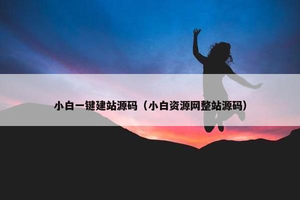 小白一键建站源码（小白资源网整站源码）