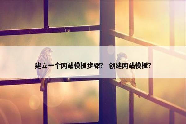 建立一个网站模板步骤？ 创建网站模板？