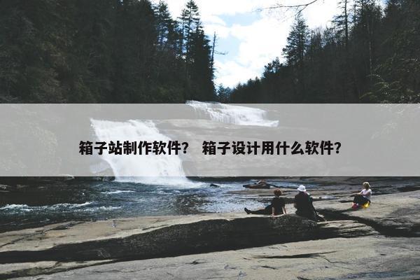 箱子站制作软件？ 箱子设计用什么软件？