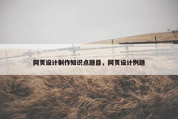 网页设计制作知识点题目，网页设计例题