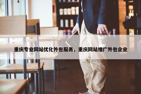 重庆专业网站优化外包服务，重庆网站推广外包企业