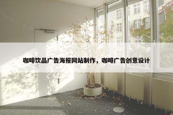 咖啡饮品广告海报网站制作，咖啡广告创意设计