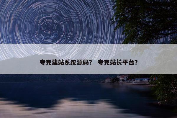 夸克建站系统源码？ 夸克站长平台？