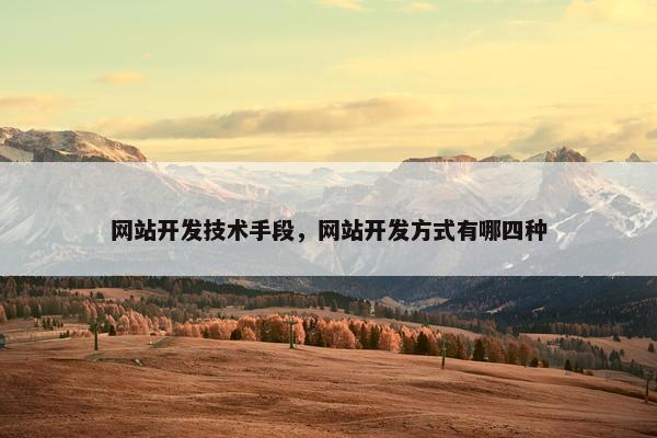 网站开发技术手段，网站开发方式有哪四种