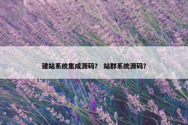 建站系统集成源码？ 站群系统源码？