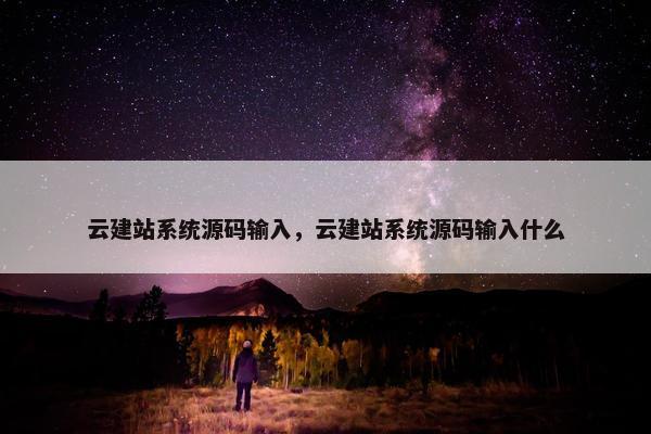 云建站系统源码输入，云建站系统源码输入什么
