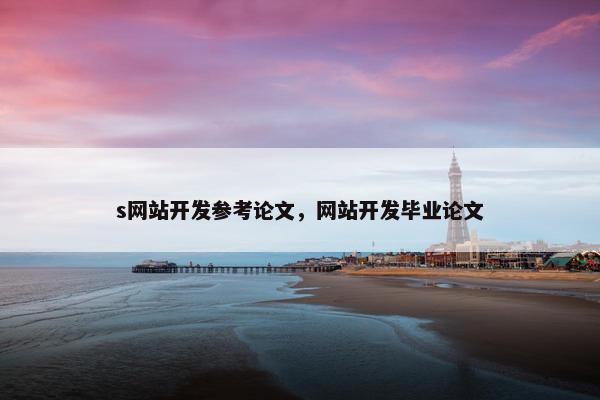 s网站开发参考论文，网站开发毕业论文