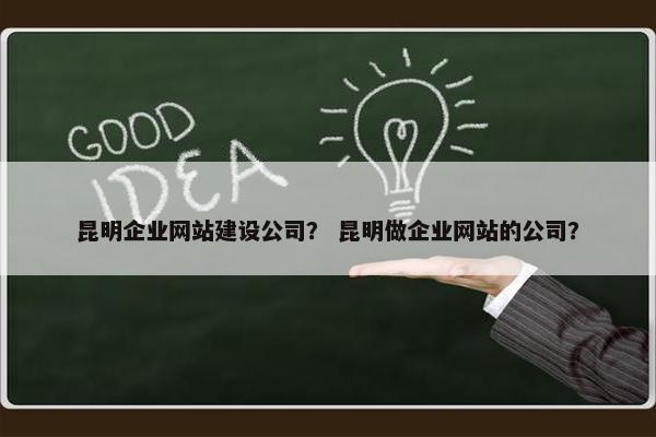 昆明企业网站建设公司？ 昆明做企业网站的公司？