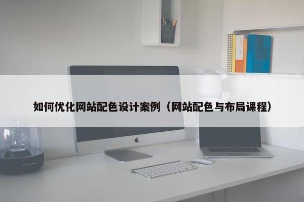 如何优化网站配色设计案例（网站配色与布局课程）