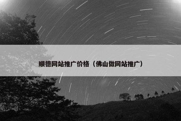 顺德网站推广价格（佛山做网站推广）