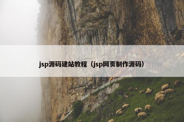jsp源码建站教程（jsp网页制作源码）