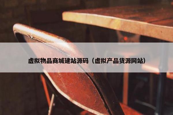 虚拟物品商城建站源码（虚拟产品货源网站）