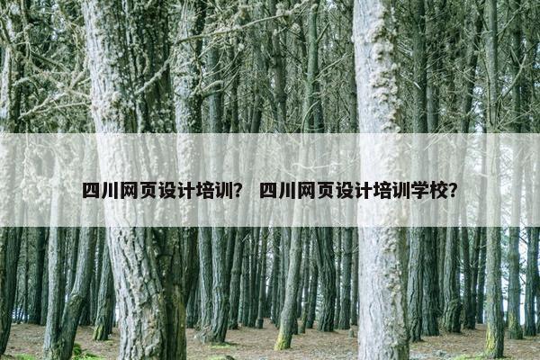 四川网页设计培训？ 四川网页设计培训学校？
