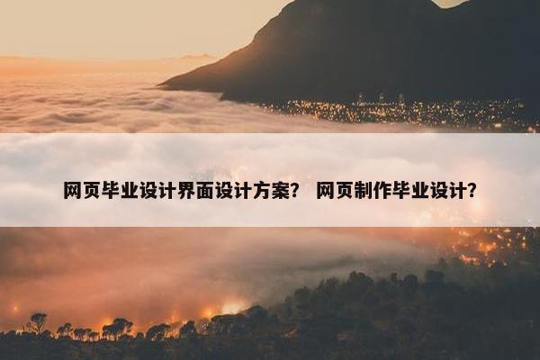 网页毕业设计界面设计方案？ 网页制作毕业设计？