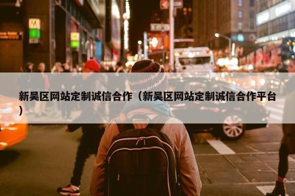 新吴区网站定制诚信合作（新吴区网站定制诚信合作平台）