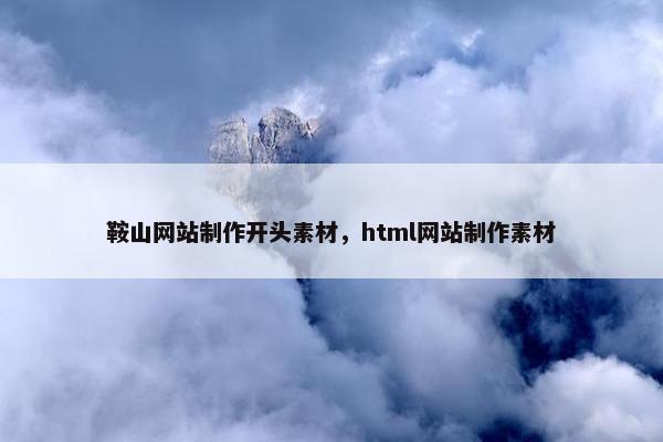 鞍山网站制作开头素材，html网站制作素材