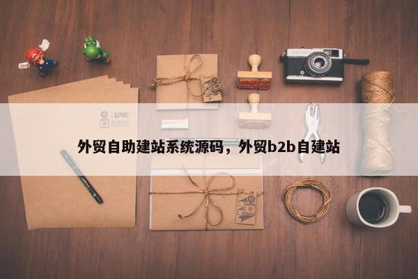 外贸自助建站系统源码，外贸b2b自建站