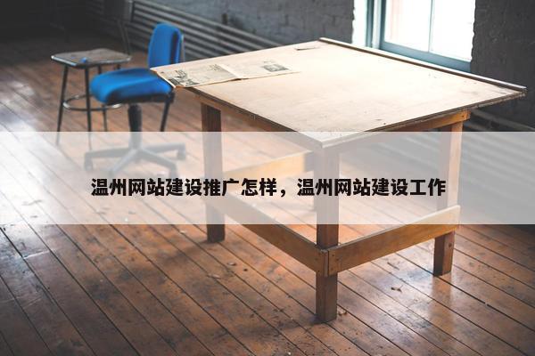 温州网站建设推广怎样，温州网站建设工作