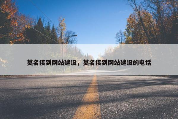 莫名接到网站建设，莫名接到网站建设的电话