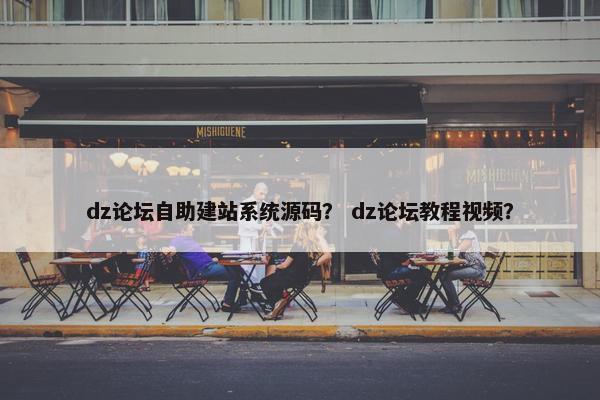 dz论坛自助建站系统源码？ dz论坛教程视频？