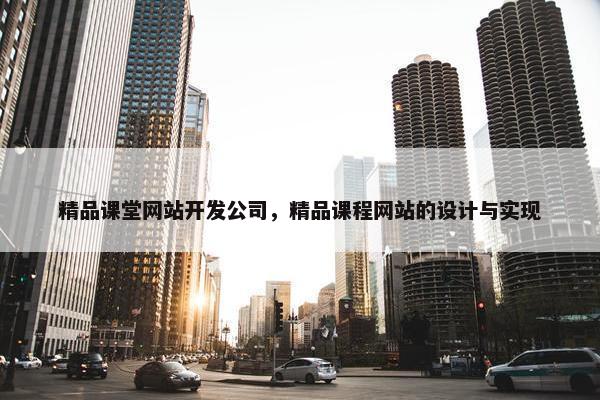 精品课堂网站开发公司，精品课程网站的设计与实现
