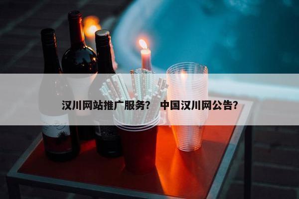 汉川网站推广服务？ 中国汉川网公告？