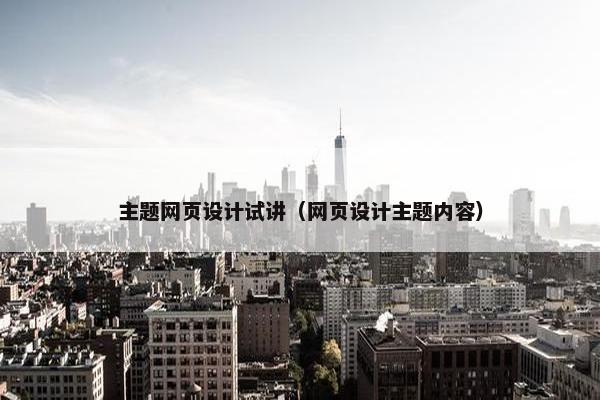 主题网页设计试讲（网页设计主题内容）