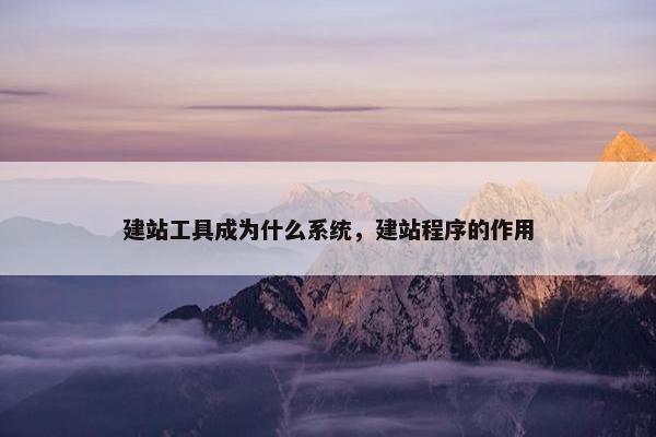 建站工具成为什么系统，建站程序的作用