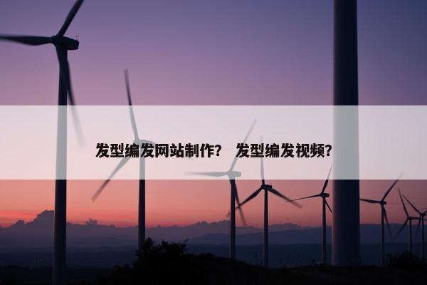 发型编发网站制作？ 发型编发视频？