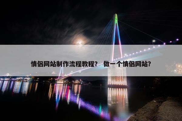 情侣网站制作流程教程？ 做一个情侣网站？