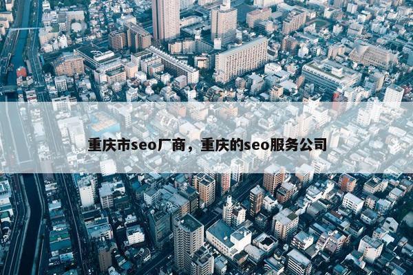 重庆市seo厂商，重庆的seo服务公司