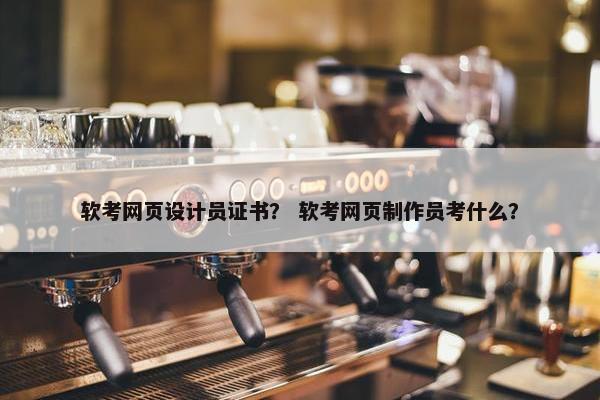 软考网页设计员证书？ 软考网页制作员考什么？