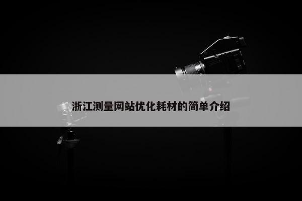 浙江测量网站优化耗材的简单介绍