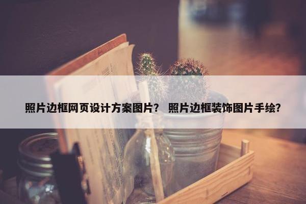 照片边框网页设计方案图片？ 照片边框装饰图片手绘？