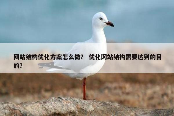 网站结构优化方案怎么做？ 优化网站结构需要达到的目的？