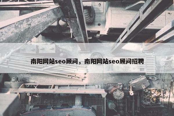 南阳网站seo顾问，南阳网站seo顾问招聘