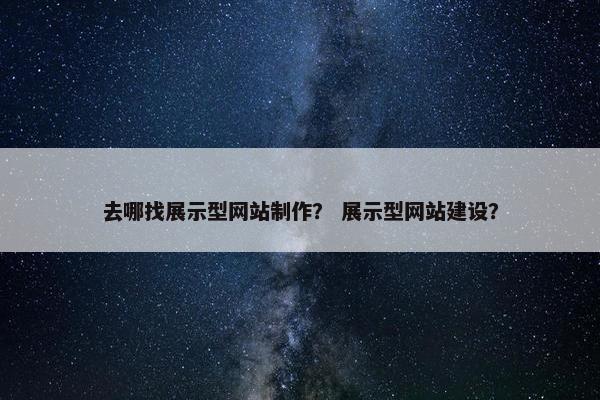 去哪找展示型网站制作？ 展示型网站建设？