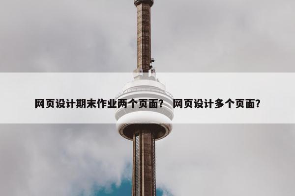网页设计期末作业两个页面？ 网页设计多个页面？