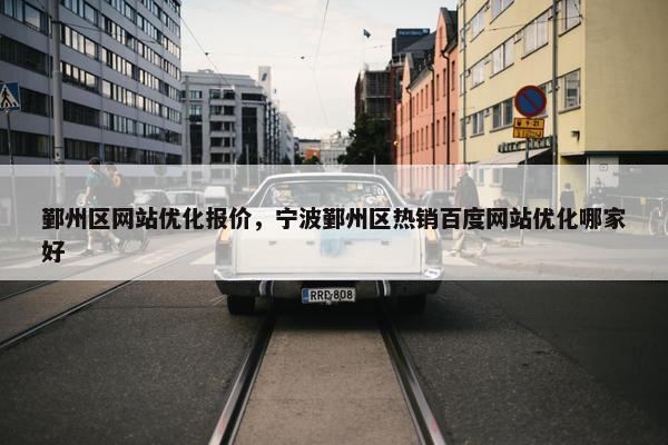鄞州区网站优化报价，宁波鄞州区热销百度网站优化哪家好