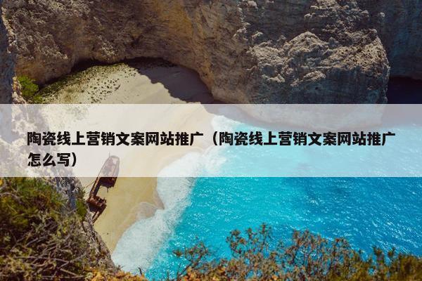 陶瓷线上营销文案网站推广（陶瓷线上营销文案网站推广怎么写）