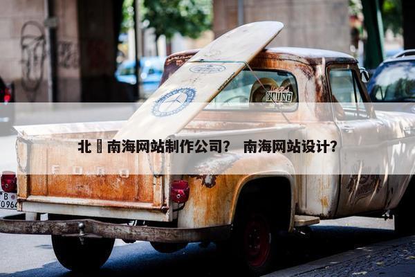 北滘南海网站制作公司？ 南海网站设计？