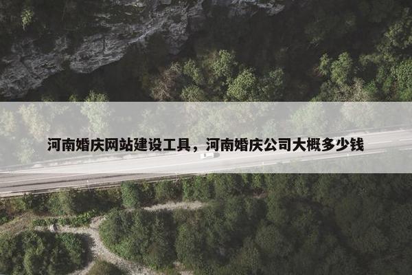 河南婚庆网站建设工具，河南婚庆公司大概多少钱