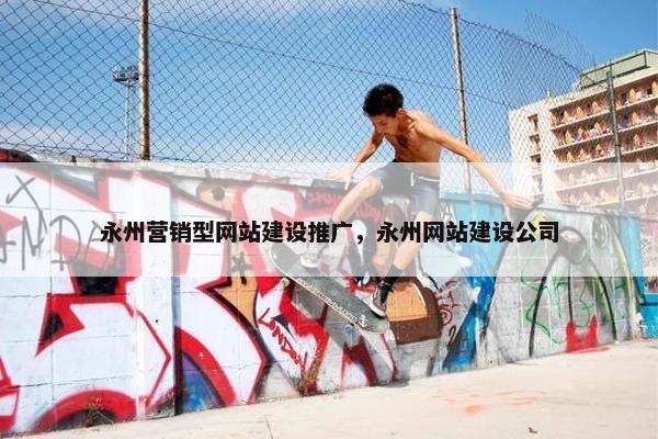 永州营销型网站建设推广，永州网站建设公司